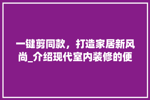 一键剪同款，打造家居新风尚_介绍现代室内装修的便捷之路