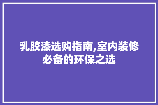 乳胶漆选购指南,室内装修必备的环保之选