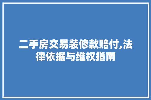 二手房交易装修款赔付,法律依据与维权指南