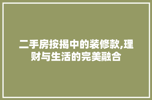 二手房按揭中的装修款,理财与生活的完美融合 二手房按揭中的装修款,理财与生活的完美融合 MI家设计百科