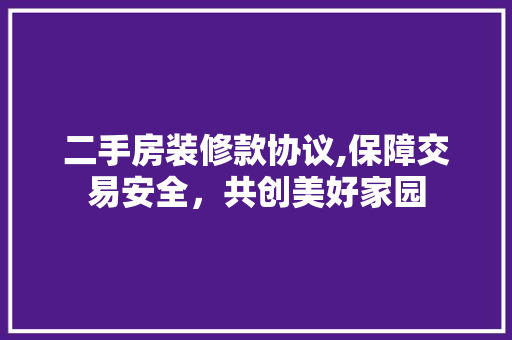 二手房装修款协议,保障交易安全，共创美好家园