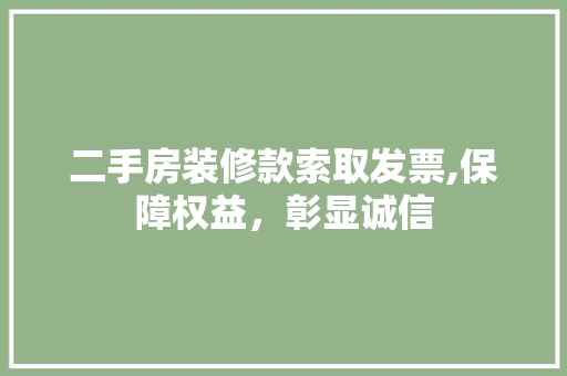 二手房装修款索取发票,保障权益，彰显诚信