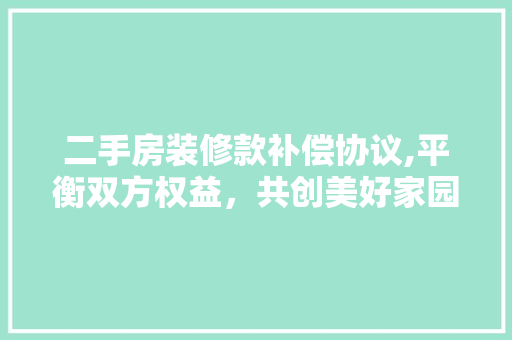二手房装修款补偿协议,平衡双方权益，共创美好家园