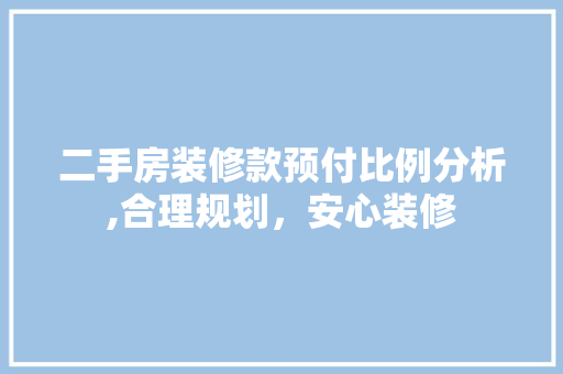 二手房装修款预付比例分析,合理规划，安心装修