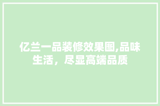 亿兰一品装修效果图,品味生活，尽显高端品质 亿兰一品装修效果图,品味生活，尽显高端品质 MI家设计指南