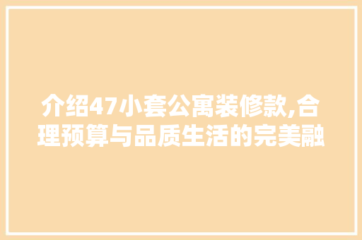 介绍47小套公寓装修款,合理预算与品质生活的完美融合 介绍47小套公寓装修款,合理预算与品质生活的完美融合 MI家装修经验