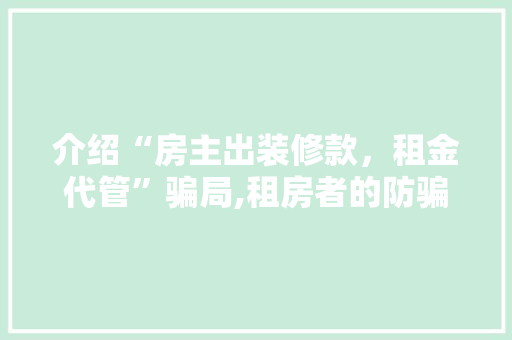 介绍“房主出装修款，租金代管”骗局,租房者的防骗指南 介绍“房主出装修款，租金代管”骗局,租房者的防骗指南 MI家装修经验