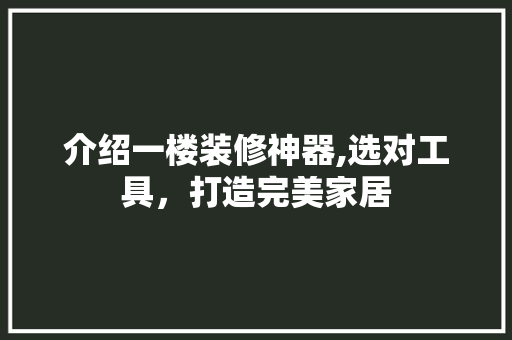 介绍一楼装修神器,选对工具，打造完美家居