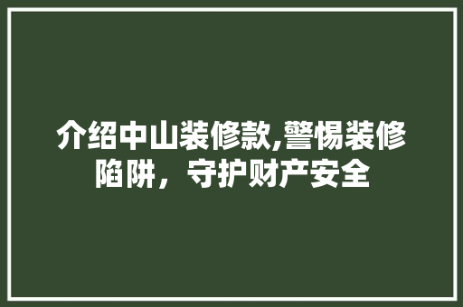 介绍中山装修款,警惕装修陷阱，守护财产安全 介绍中山装修款,警惕装修陷阱，守护财产安全 MI家装修攻略