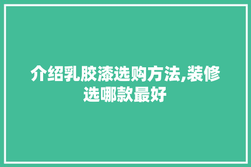 介绍乳胶漆选购方法,装修选哪款最好