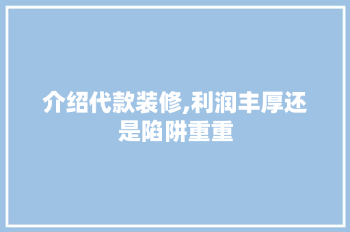 介绍代款装修,利润丰厚还是陷阱重重 介绍代款装修,利润丰厚还是陷阱重重 MI家设计百科