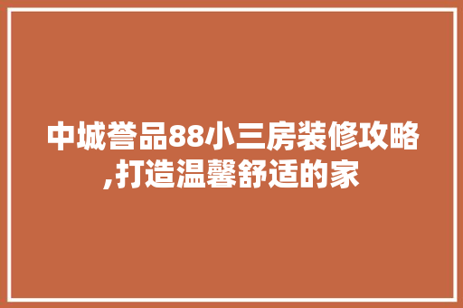 中城誉品88小三房装修攻略,打造温馨舒适的家