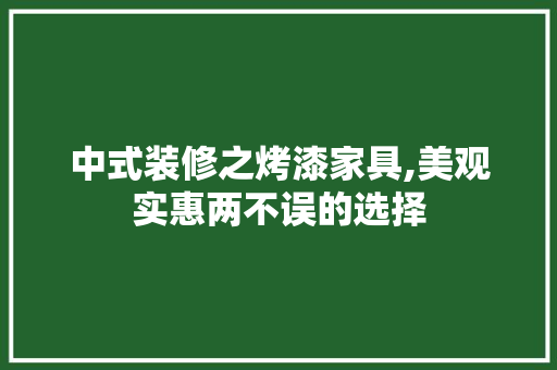 中式装修之烤漆家具,美观实惠两不误的选择
