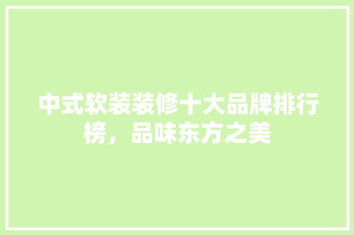 中式软装装修十大品牌排行榜，品味东方之美