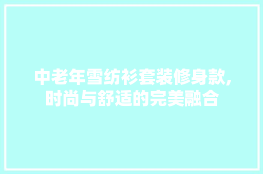中老年雪纺衫套装修身款,时尚与舒适的完美融合