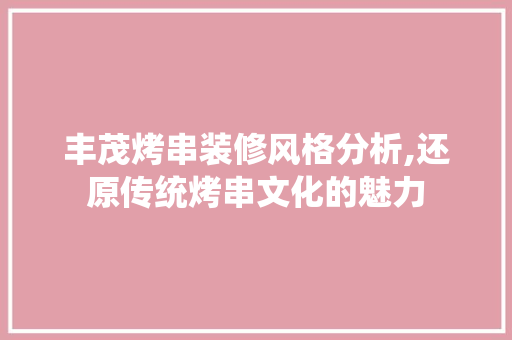 丰茂烤串装修风格分析,还原传统烤串文化的魅力