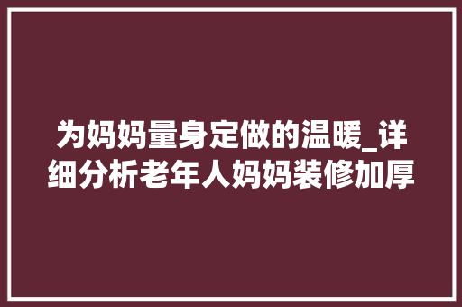 为妈妈量身定做的温暖_详细分析老年人妈妈装修加厚外套