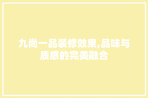 九尚一品装修效果,品味与质感的完美融合 九尚一品装修效果,品味与质感的完美融合 MI家设计百科
