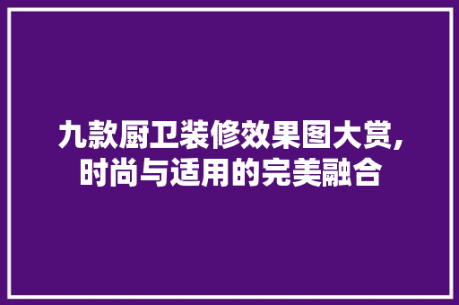 九款厨卫装修效果图大赏,时尚与适用的完美融合 九款厨卫装修效果图大赏,时尚与适用的完美融合 MI家设计百科