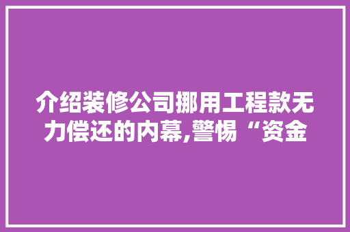 介绍装修公司挪用工程款无力偿还的内幕,警惕“资金链断裂”的陷阱