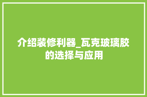 介绍装修利器_瓦克玻璃胶的选择与应用
