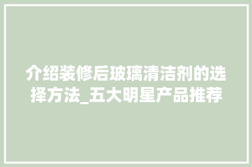 介绍装修后玻璃清洁剂的选择方法_五大明星产品推荐 介绍装修后玻璃清洁剂的选择方法_五大明星产品推荐 MI家装修攻略