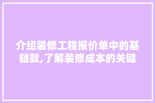 介绍装修工程报价单中的基础款,了解装修成本的关键 介绍装修工程报价单中的基础款,了解装修成本的关键 MI家设计百科