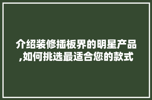 介绍装修插板界的明星产品,如何挑选最适合您的款式 介绍装修插板界的明星产品,如何挑选最适合您的款式 MI家设计百科