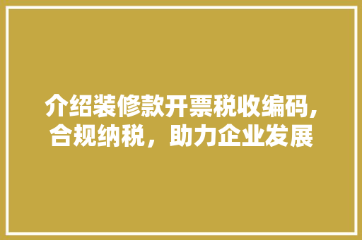 介绍装修款开票税收编码,合规纳税，助力企业发展