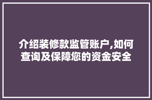 介绍装修款监管账户,如何查询及保障您的资金安全(装修资金监管模式)