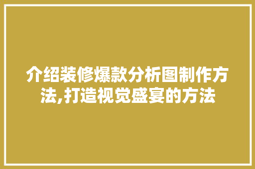 介绍装修爆款分析图制作方法,打造视觉盛宴的方法