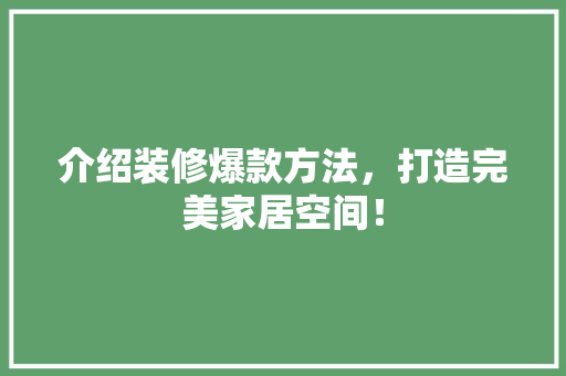 介绍装修爆款方法，打造完美家居空间！