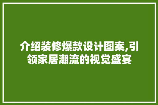 介绍装修爆款设计图案,引领家居潮流的视觉盛宴 介绍装修爆款设计图案,引领家居潮流的视觉盛宴 MI家设计百科