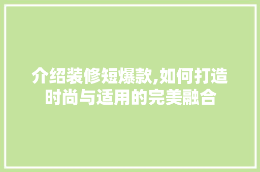 介绍装修短爆款,如何打造时尚与适用的完美融合