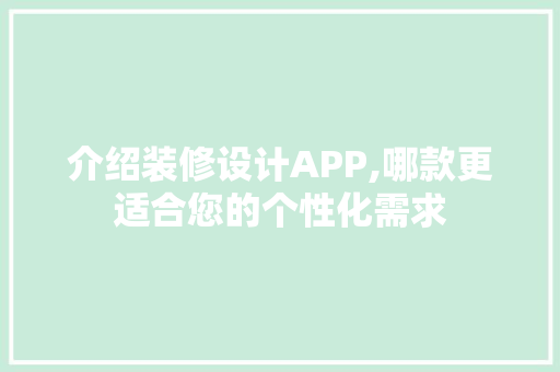 介绍装修设计APP,哪款更适合您的个性化需求(介绍装修设计app,哪款更适合您的个性化需求)