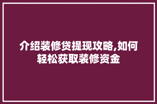 介绍装修贷提现攻略,如何轻松获取装修资金(装修贷提现方法)