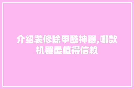 介绍装修除甲醛神器,哪款机器最值得信赖