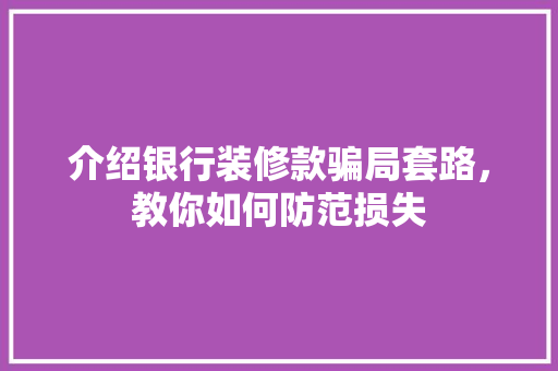介绍银行装修款骗局套路，教你如何防范损失