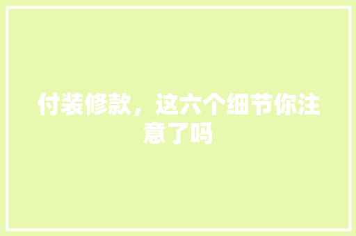 付装修款，这六个细节你注意了吗