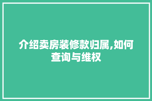 介绍卖房装修款归属,如何查询与维权