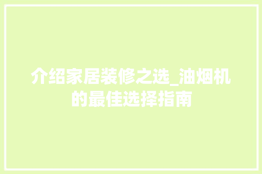 介绍家居装修之选_油烟机的最佳选择指南