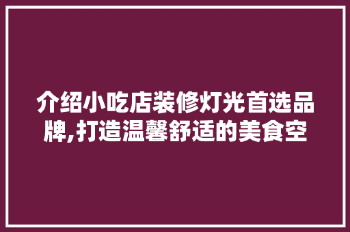 介绍小吃店装修灯光首选品牌,打造温馨舒适的美食空间