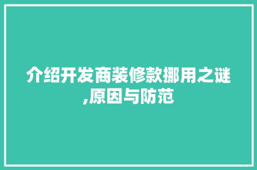介绍开发商装修款挪用之谜,原因与防范