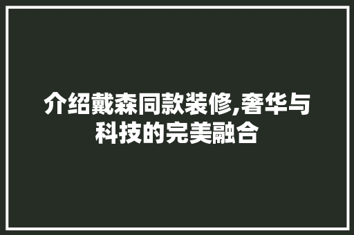 介绍戴森同款装修,奢华与科技的完美融合 介绍戴森同款装修,奢华与科技的完美融合 MI家公司推荐