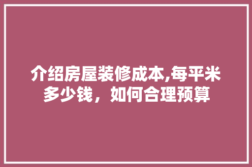 介绍房屋装修成本,每平米多少钱，如何合理预算 介绍房屋装修成本,每平米多少钱，如何合理预算 MI家设计百科