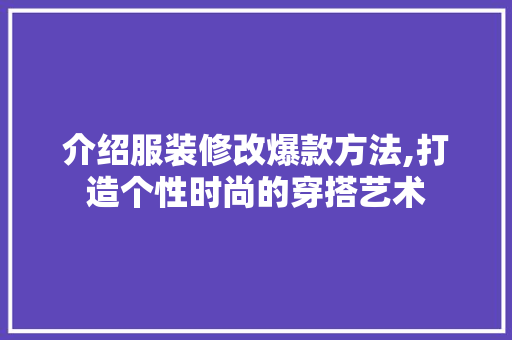 介绍服装修改爆款方法,打造个性时尚的穿搭艺术