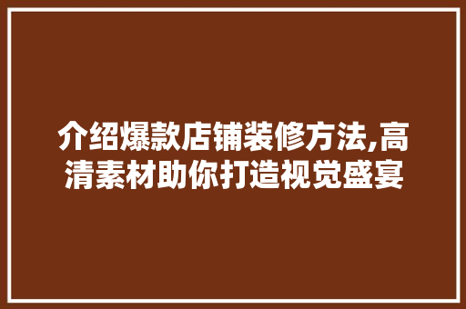 介绍爆款店铺装修方法,高清素材助你打造视觉盛宴 介绍爆款店铺装修方法,高清素材助你打造视觉盛宴 MI家设计百科