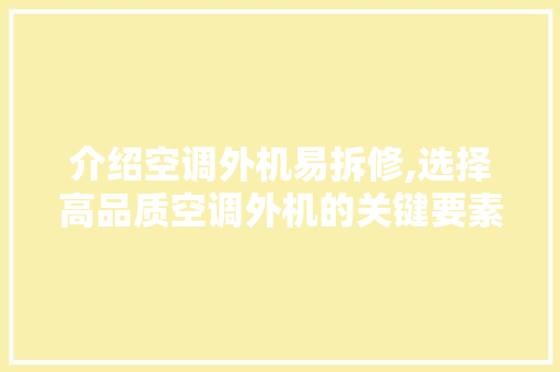 介绍空调外机易拆修,选择高品质空调外机的关键要素与方法 介绍空调外机易拆修,选择高品质空调外机的关键要素与方法 MI家装修攻略