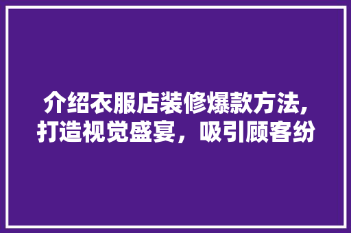 介绍衣服店装修爆款方法,打造视觉盛宴，吸引顾客纷至沓来 介绍衣服店装修爆款方法,打造视觉盛宴，吸引顾客纷至沓来 MI家装修攻略