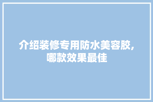 介绍装修专用防水美容胶,哪款效果最佳 介绍装修专用防水美容胶,哪款效果最佳 MI家装修经验